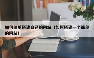 偃师如何简单搭建自己的网站（如何搭建一个简单的网站）