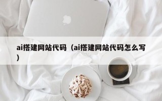 偃师ai搭建网站代码（ai搭建网站代码怎么写）