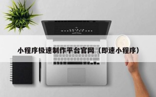 偃师小程序极速制作平台官网（即速小程序）