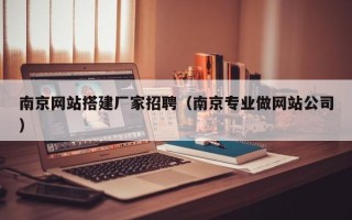 偃师南京网站搭建厂家招聘（南京专业做网站公司）
