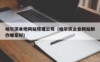 偃师哈尔滨本地网站搭建公司（哈尔滨企业网站制作哪家好）