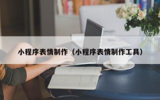 偃师小程序表情制作（小程序表情制作工具）