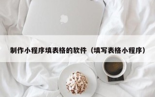 偃师制作小程序填表格的软件（填写表格小程序）