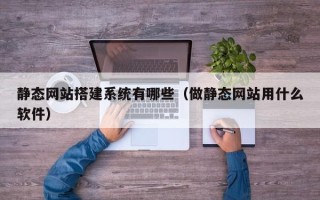 偃师静态网站搭建系统有哪些（做静态网站用什么软件）
