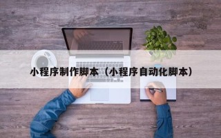 偃师小程序制作脚本（小程序自动化脚本）