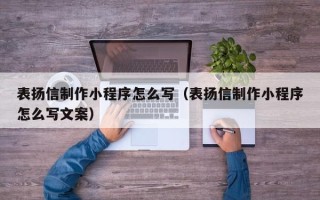 偃师表扬信制作小程序怎么写（表扬信制作小程序怎么写文案）