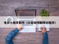 偃师电白小程序制作（小白如何制作小程序）