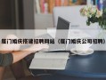 偃师厦门婚庆搭建招聘网站（厦门婚庆公司招聘）