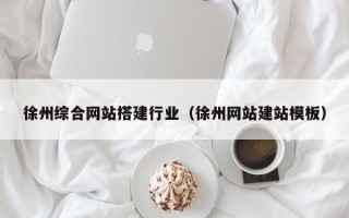 偃师徐州综合网站搭建行业（徐州网站建站模板）