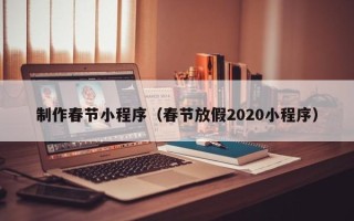 偃师制作春节小程序（春节放假2020小程序）