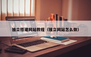偃师独立搭建网站教程（独立网站怎么做）