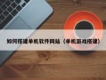 偃师如何搭建单机软件网站（单机游戏搭建）