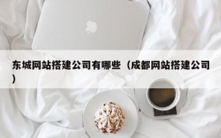 偃师东城网站搭建公司有哪些（成都网站搭建公司）