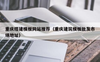 偃师重庆搭建模板网站推荐（重庆建筑模板批发市场地址）